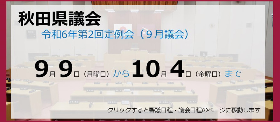 画像：バナー　秋田県議会　令和6年第2回定例会（9月議会）　9月9日（月曜日）から10月4日（金曜日）まで　クリックすると審議日程・議会日程のページに移動します