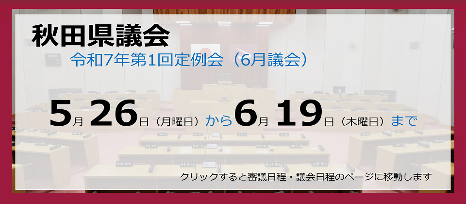 画像：バナー　秋田県議会　令和7年第1回定例会（6月議会）　5月26日（月曜日）から6月19日（木曜日）まで　クリックすると審議日程・議会日程のページに移動します